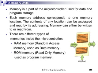 2.Memory Units
 Memory is a part of the microcontroller used for data and
program storage.
 Each memory address correspo...