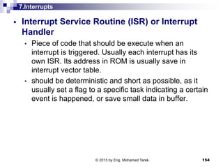 7.Interrupts
 Interrupt Service Routine (ISR) or Interrupt
Handler
• Piece of code that should be execute when an
interru...
