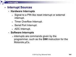 7.Interrupts
 Interrupt Sources
• Hardware Interrupts
 Signal to a PIN like reset interrupt or external
interrupt.
 Tim...