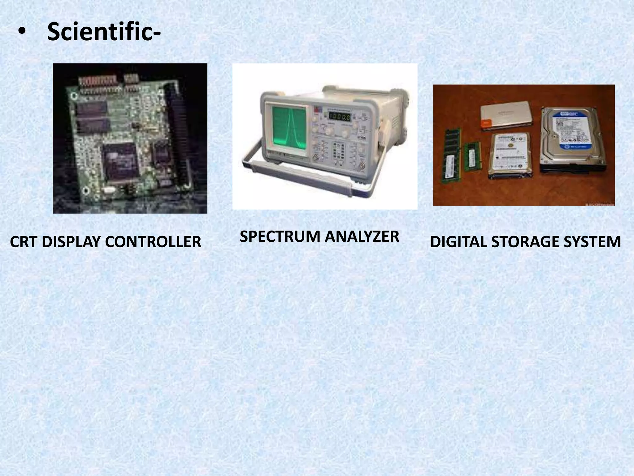 • Scientific-
CRT DISPLAY CONTROLLER SPECTRUM ANALYZER DIGITAL STORAGE SYSTEM
 