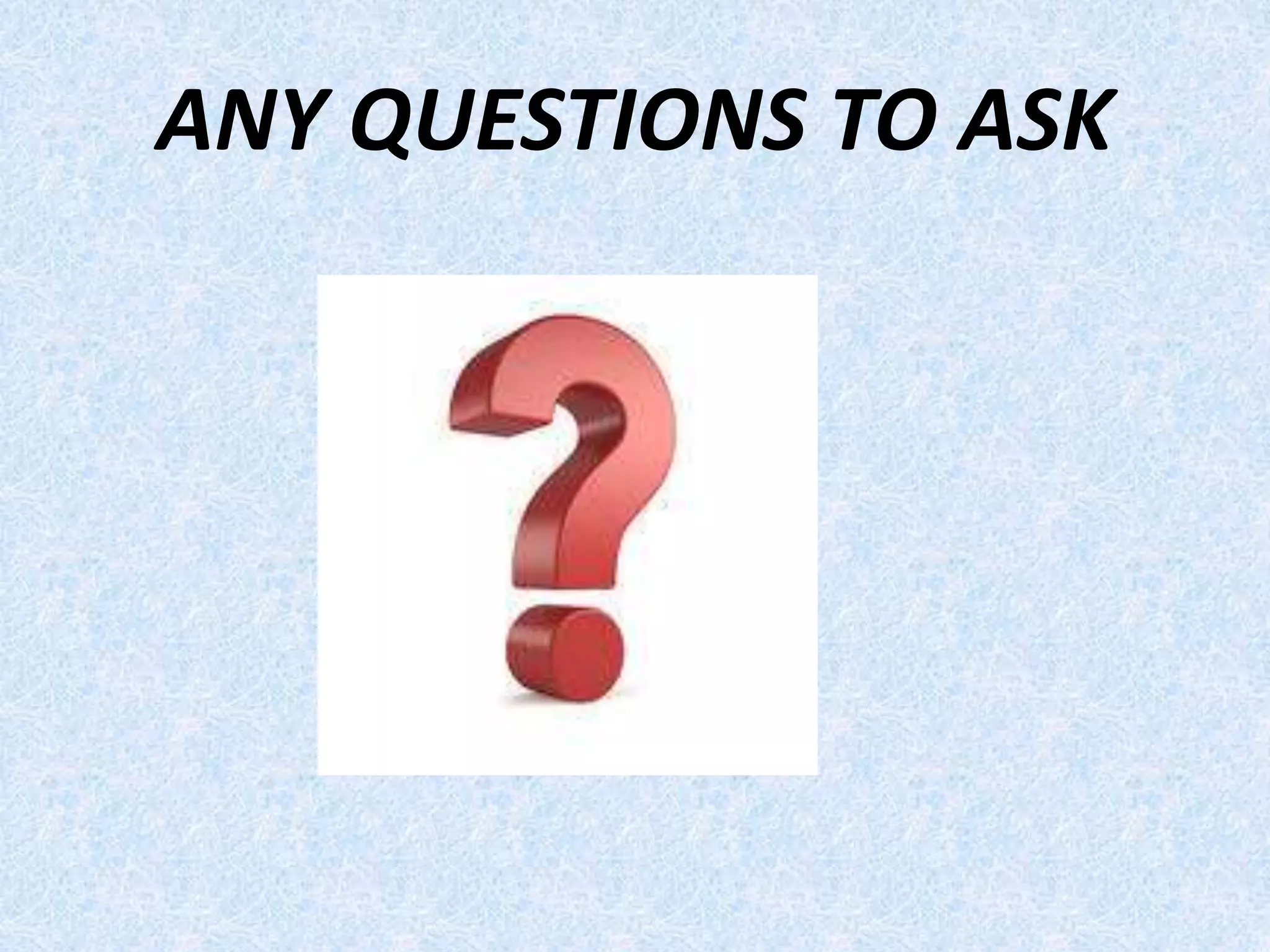 ANY QUESTIONS TO ASK
 