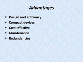 Advantages
 Design and efficiency
 Compact devices
 Cost effective
 Maintenance
 Redundancies
 