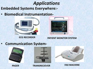 Applications
Embedded Systems Everywhere:-
• Biomedical Instrumentation-
• Communication System-
ECG RECORDER PATIENT MONITOR SYSTEM
PAGER TRANSRECIEVER FAX MACHINE
 