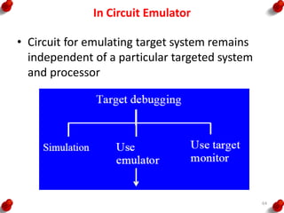 In Circuit Emulator
• Circuit for emulating target system remains
independent of a particular targeted system
and processor
64
 
