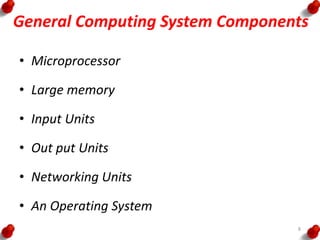 General Computing System Components
• Microprocessor
• Large memory
• Input Units
• Out put Units
• Networking Units
• An Operating System
8
 