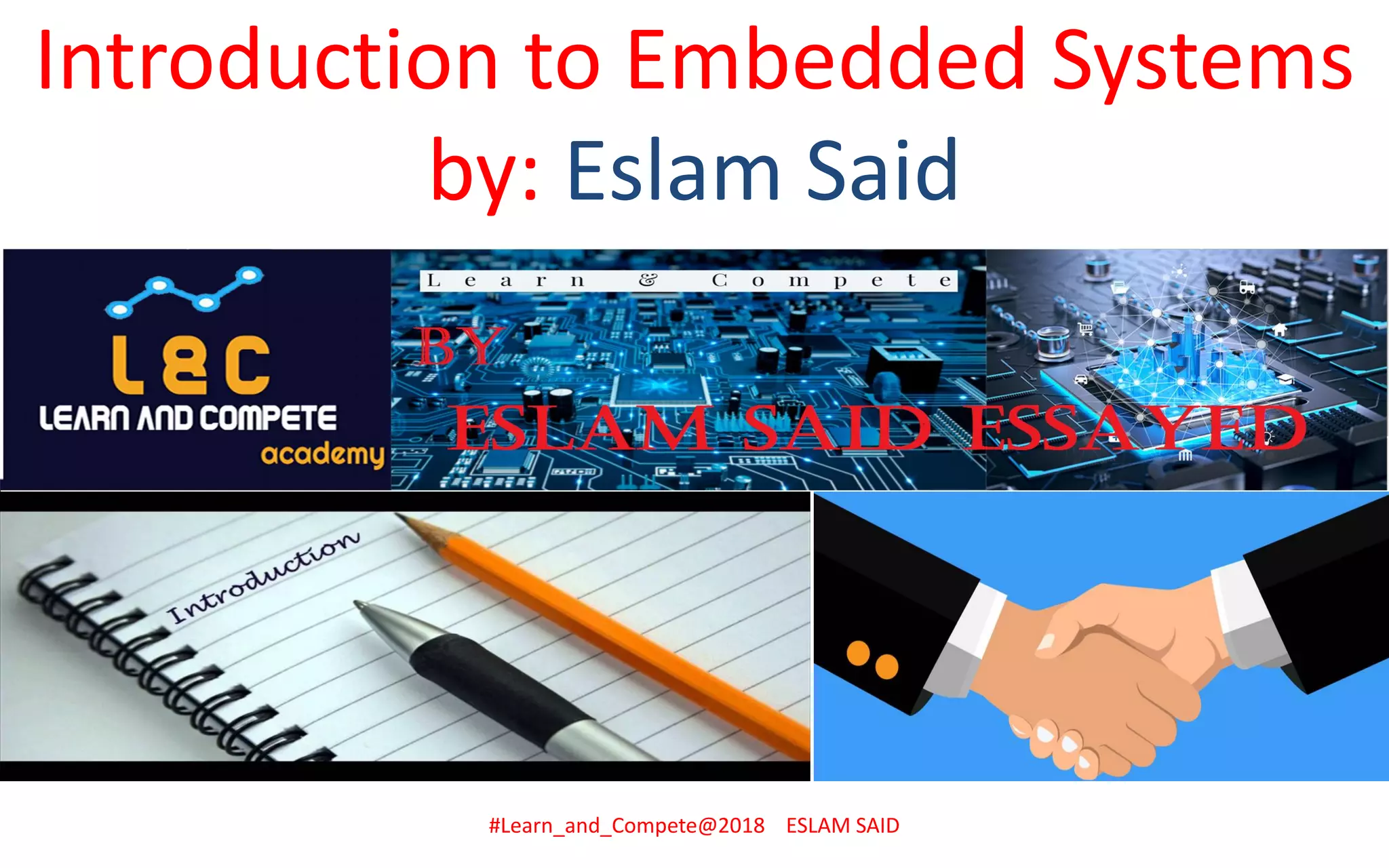 Introduction to Embedded Systems
by: Eslam Said
#Learn_and_Compete@2018 ESLAM SAID
 