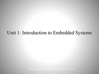 1
Unit 1: Introduction to Embedded Systems
Srinivasanaidu Nalla, Asst. Professor, Dept of ECE, ANITS
 