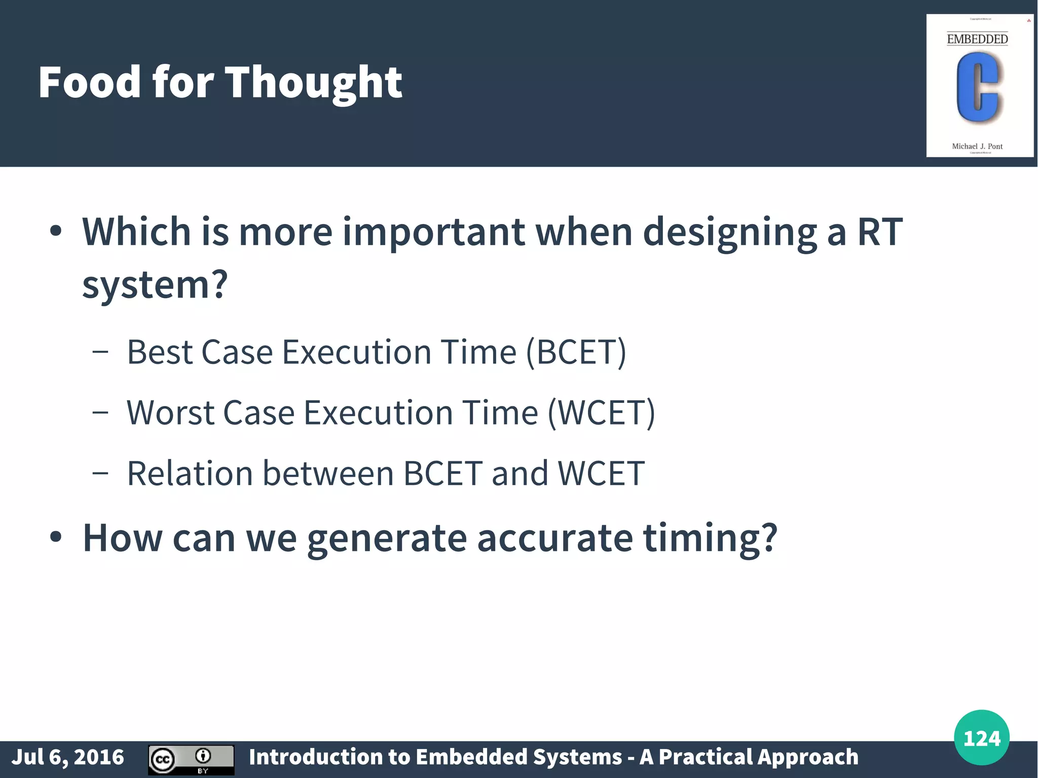 Jul 6, 2016 Introduction to Embedded Systems - A Practical Approach 124 Food for Thought ● Which is more important when designing a RT system? – Best Case Execution Time (BCET) – Worst Case Execution Time (WCET) – Relation between BCET and WCET ● How can we generate accurate timing? 