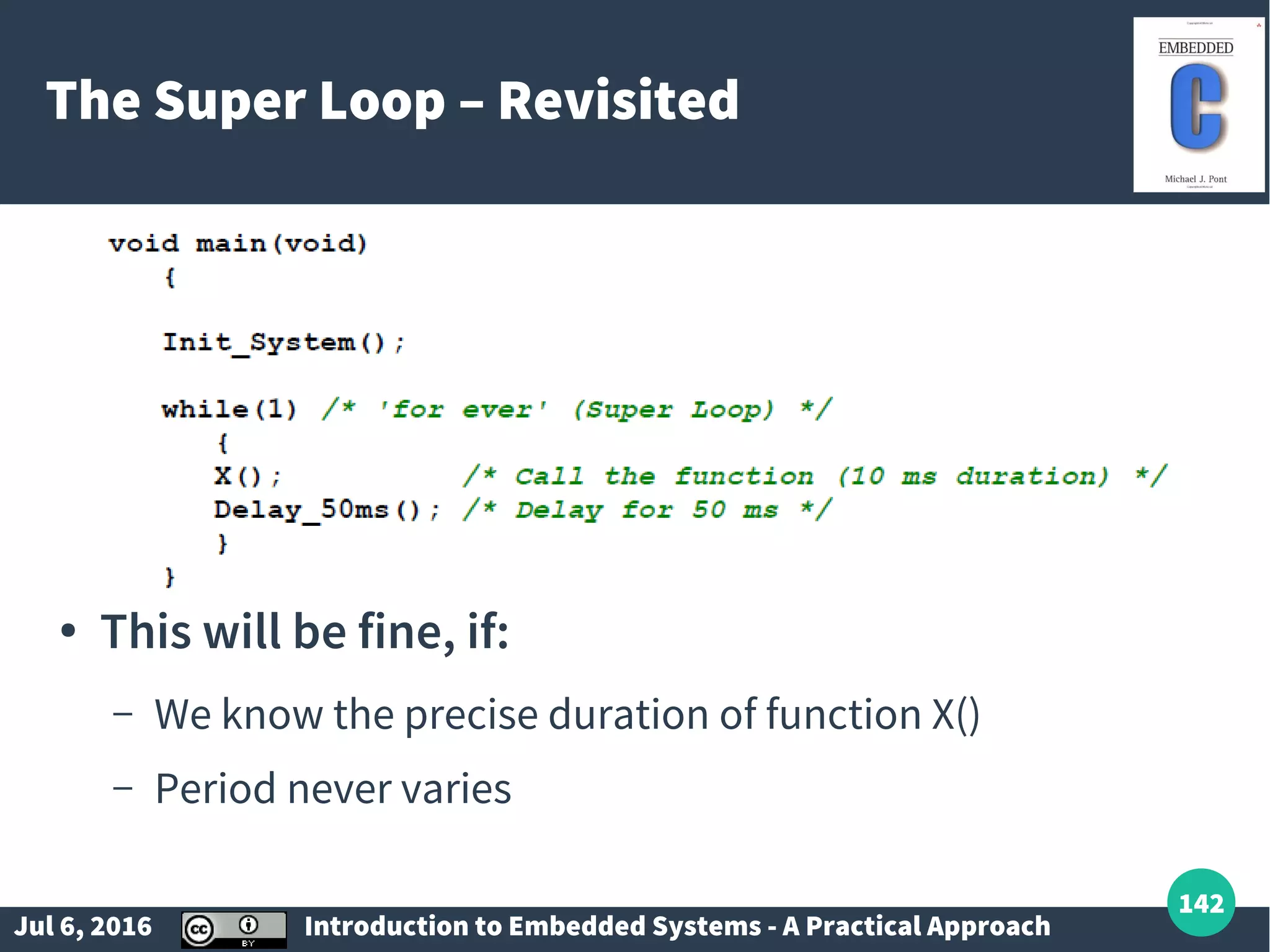 Jul 6, 2016 Introduction to Embedded Systems - A Practical Approach 142 The Super Loop – Revisited ● This will be fine, if: – We know the precise duration of function X() – Period never varies 