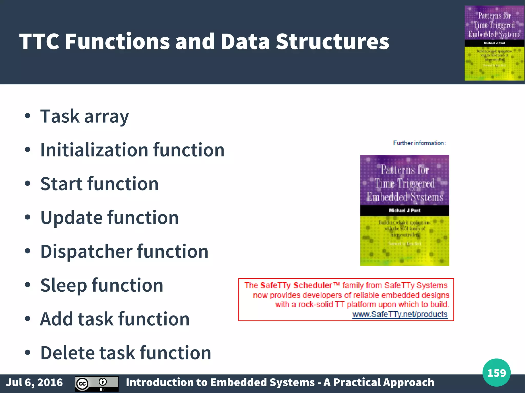 Jul 6, 2016 Introduction to Embedded Systems - A Practical Approach 159 TTC Functions and Data Structures ● Task array ● Initialization function ● Start function ● Update function ● Dispatcher function ● Sleep function ● Add task function ● Delete task function 