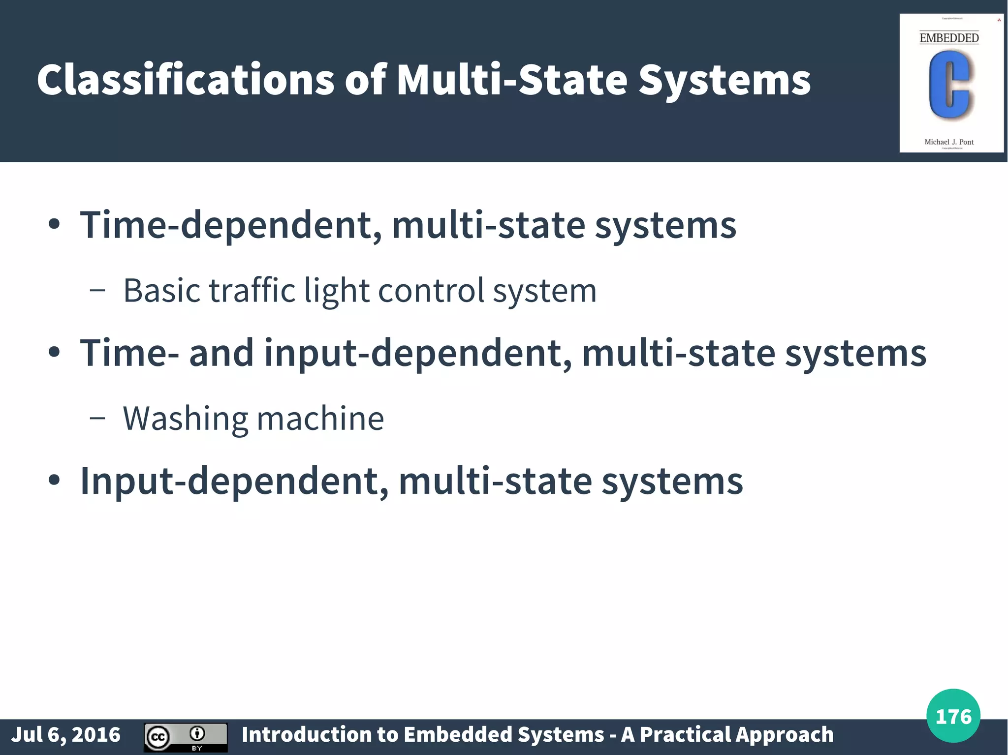 Jul 6, 2016 Introduction to Embedded Systems - A Practical Approach 176 Classifications of Multi-State Systems ● Time-dependent, multi-state systems – Basic traffic light control system ● Time- and input-dependent, multi-state systems – Washing machine ● Input-dependent, multi-state systems 