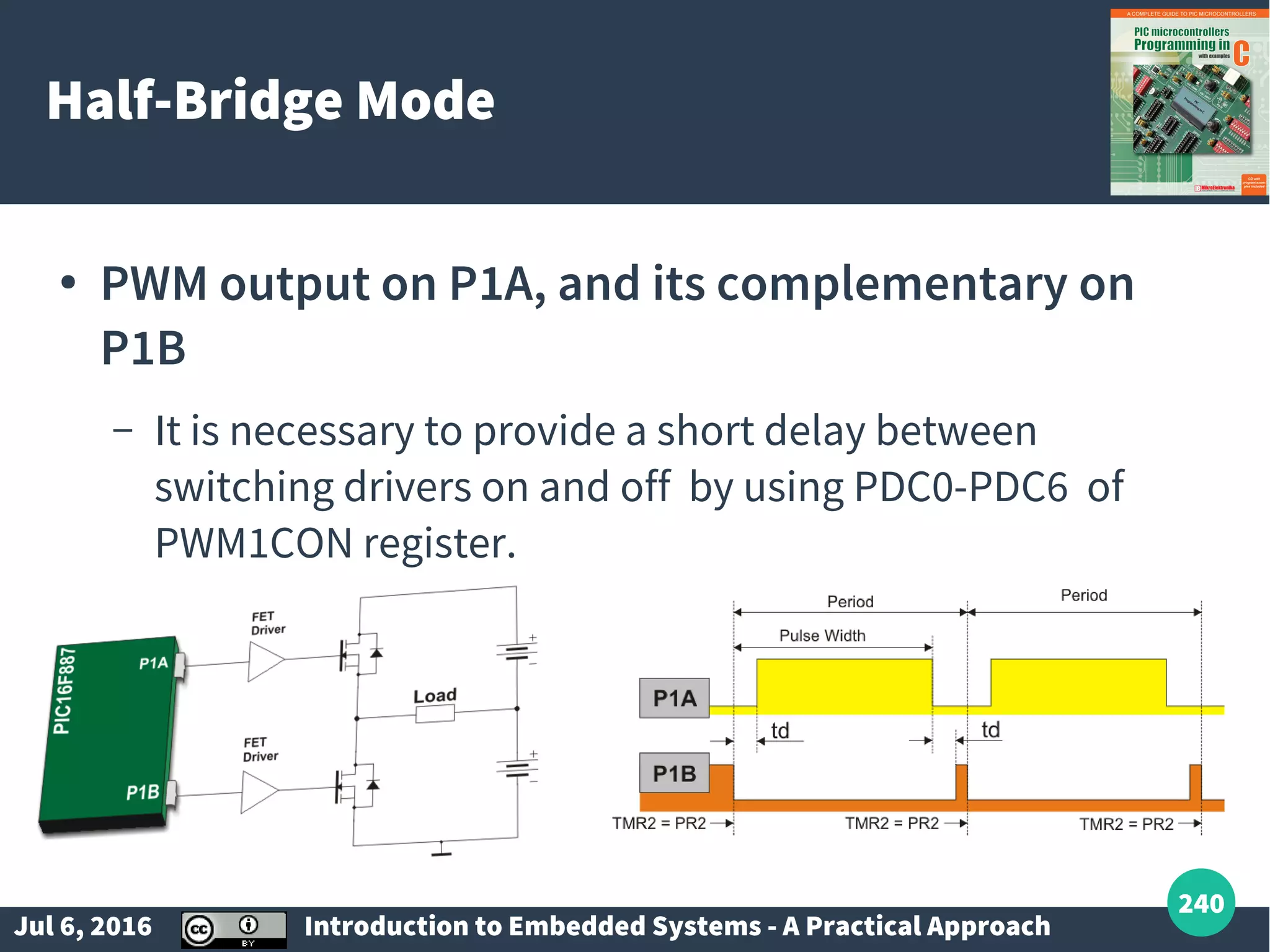 Jul 6, 2016 Introduction to Embedded Systems - A Practical Approach 240 Half-Bridge Mode ● PWM output on P1A, and its complementary on P1B – It is necessary to provide a short delay between switching drivers on and off by using PDC0-PDC6 of PWM1CON register. 
