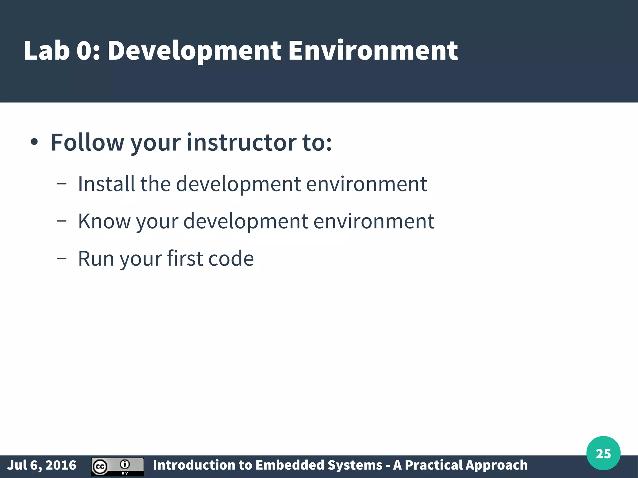 Jul 6, 2016 Introduction to Embedded Systems - A Practical Approach 25 Lab 0: Development Environment ● Follow your instructor to: – Install the development environment – Know your development environment – Run your first code 