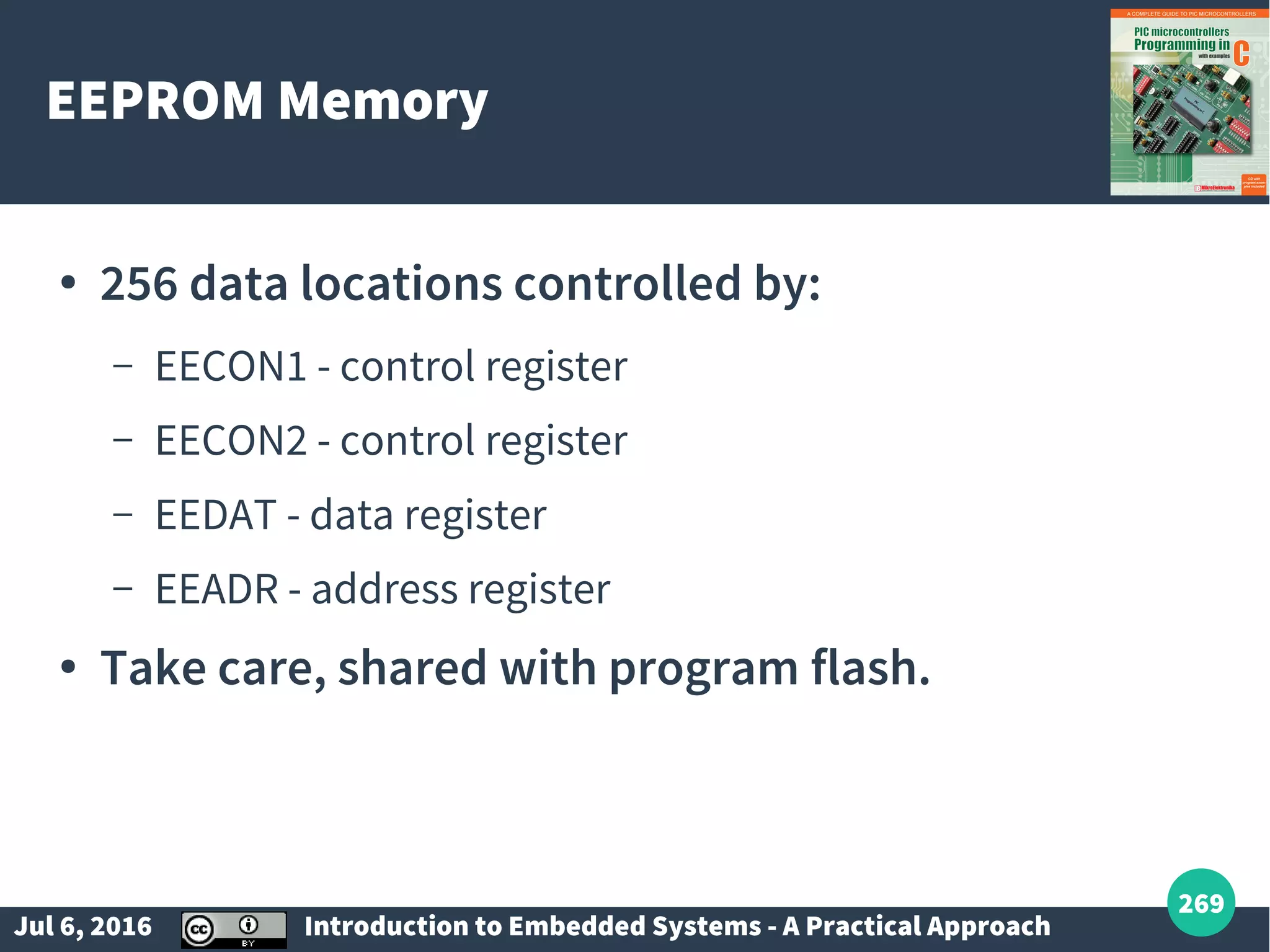 Jul 6, 2016 Introduction to Embedded Systems - A Practical Approach 269 EEPROM Memory ● 256 data locations controlled by: – EECON1 - control register – EECON2 - control register – EEDAT - data register – EEADR - address register ● Take care, shared with program flash. 