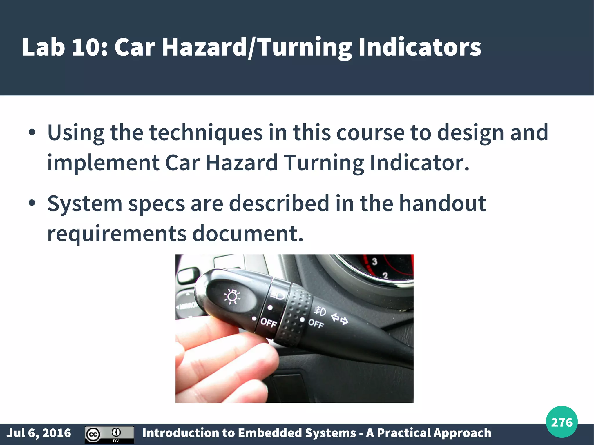 Jul 6, 2016 Introduction to Embedded Systems - A Practical Approach 276 Lab 10: Car Hazard/Turning Indicators ● Using the techniques in this course to design and implement Car Hazard Turning Indicator. ● System specs are described in the handout requirements document. 