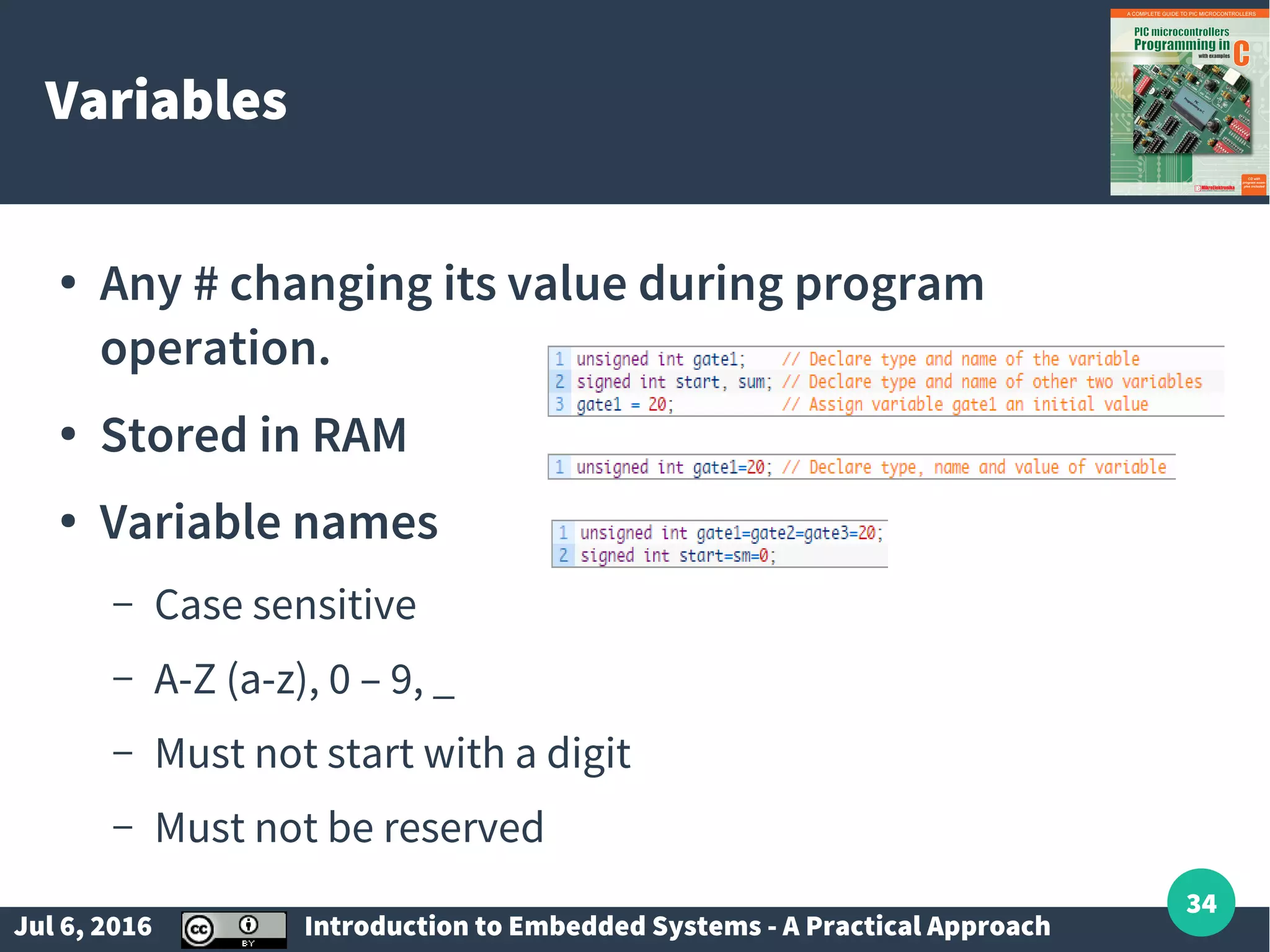 Jul 6, 2016 Introduction to Embedded Systems - A Practical Approach 34 Variables ● Any # changing its value during program operation. ● Stored in RAM ● Variable names – Case sensitive – A-Z (a-z), 0 – 9, _ – Must not start with a digit – Must not be reserved 