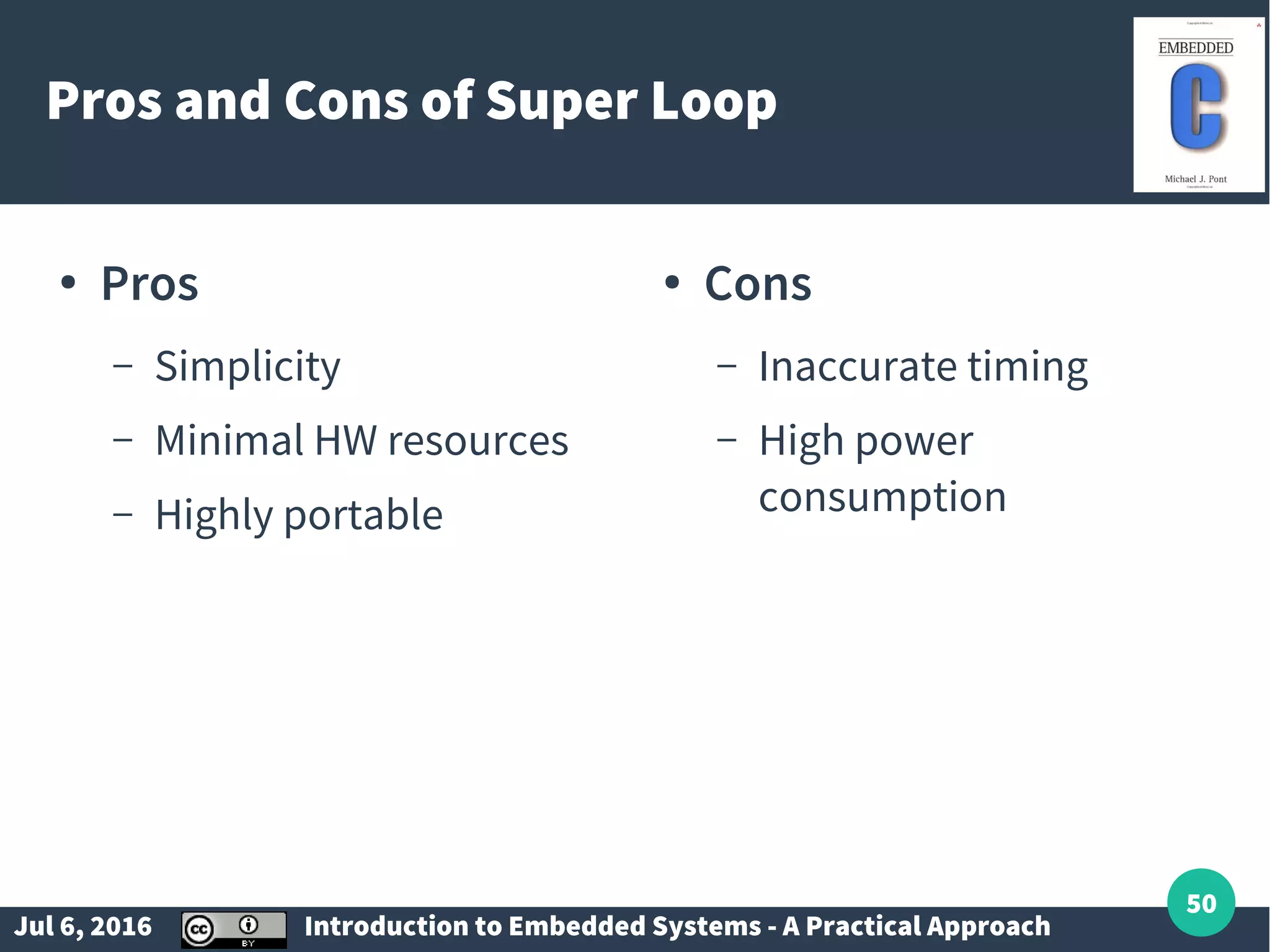 Jul 6, 2016 Introduction to Embedded Systems - A Practical Approach 50 Pros and Cons of Super Loop ● Pros – Simplicity – Minimal HW resources – Highly portable ● Cons – Inaccurate timing – High power consumption 