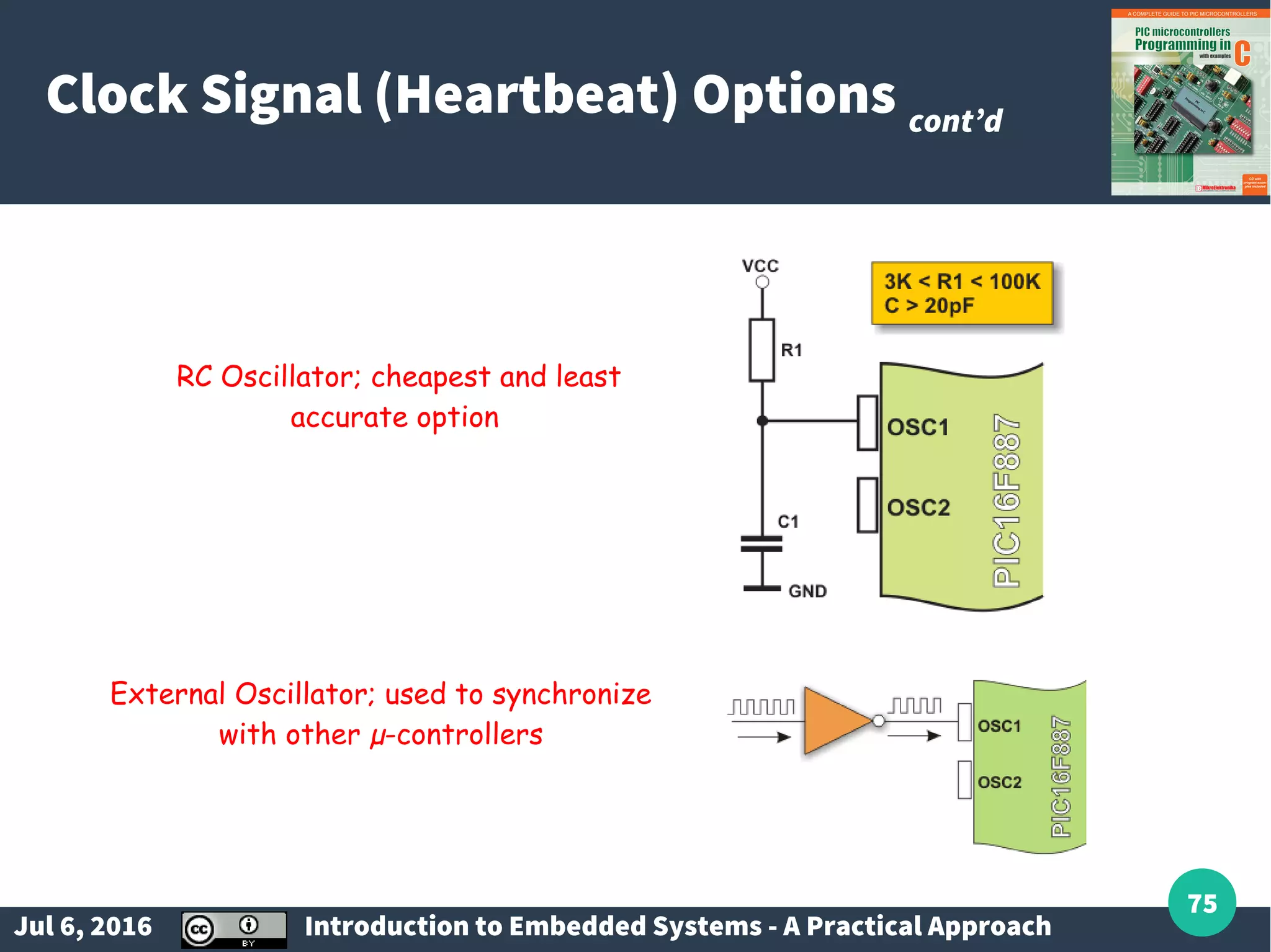 Jul 6, 2016 Introduction to Embedded Systems - A Practical Approach 75 Clock Signal (Heartbeat) Options cont’d RC Oscillator; cheapest and least accurate option External Oscillator; used to synchronize with other µ-controllers 