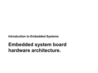 Introduction to Embedded Systems
Embedded system board
hardware architecture.
 