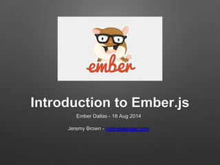 Introduction to Ember.js
Ember Dallas - 18 Aug 2014
Jeremy Brown - notmessenger.com
 