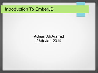 Introduction To EmberJS
Adnan Ali Arshad
26th Jan 2014
 