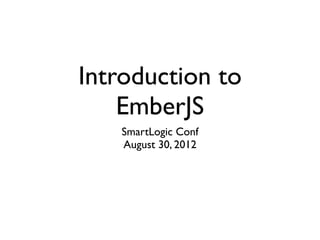 Introduction to
    EmberJS
   SmartLogic Conf
   August 30, 2012
 