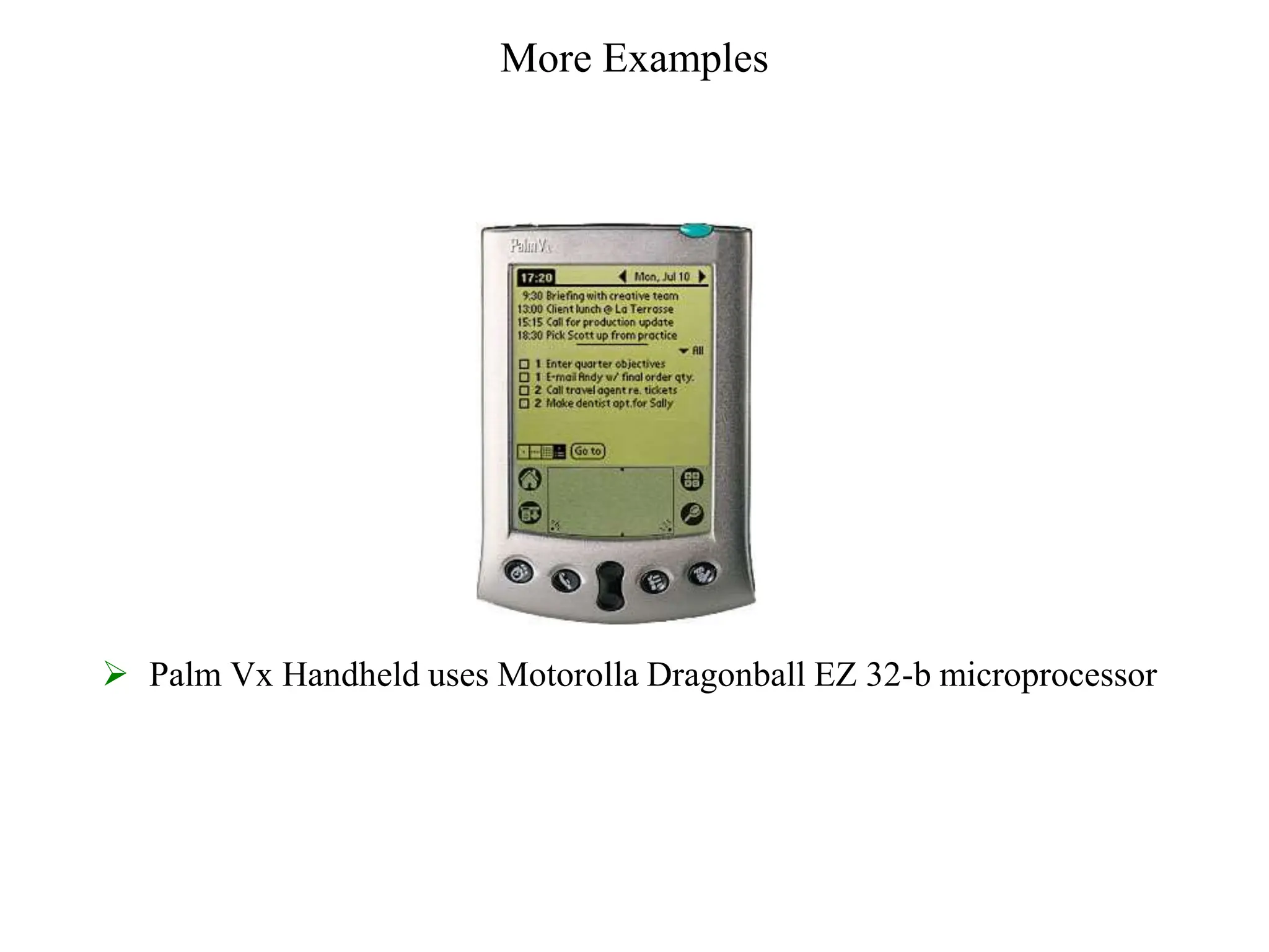 More Examples
 Palm Vx Handheld uses Motorolla Dragonball EZ 32-b microprocessor
 