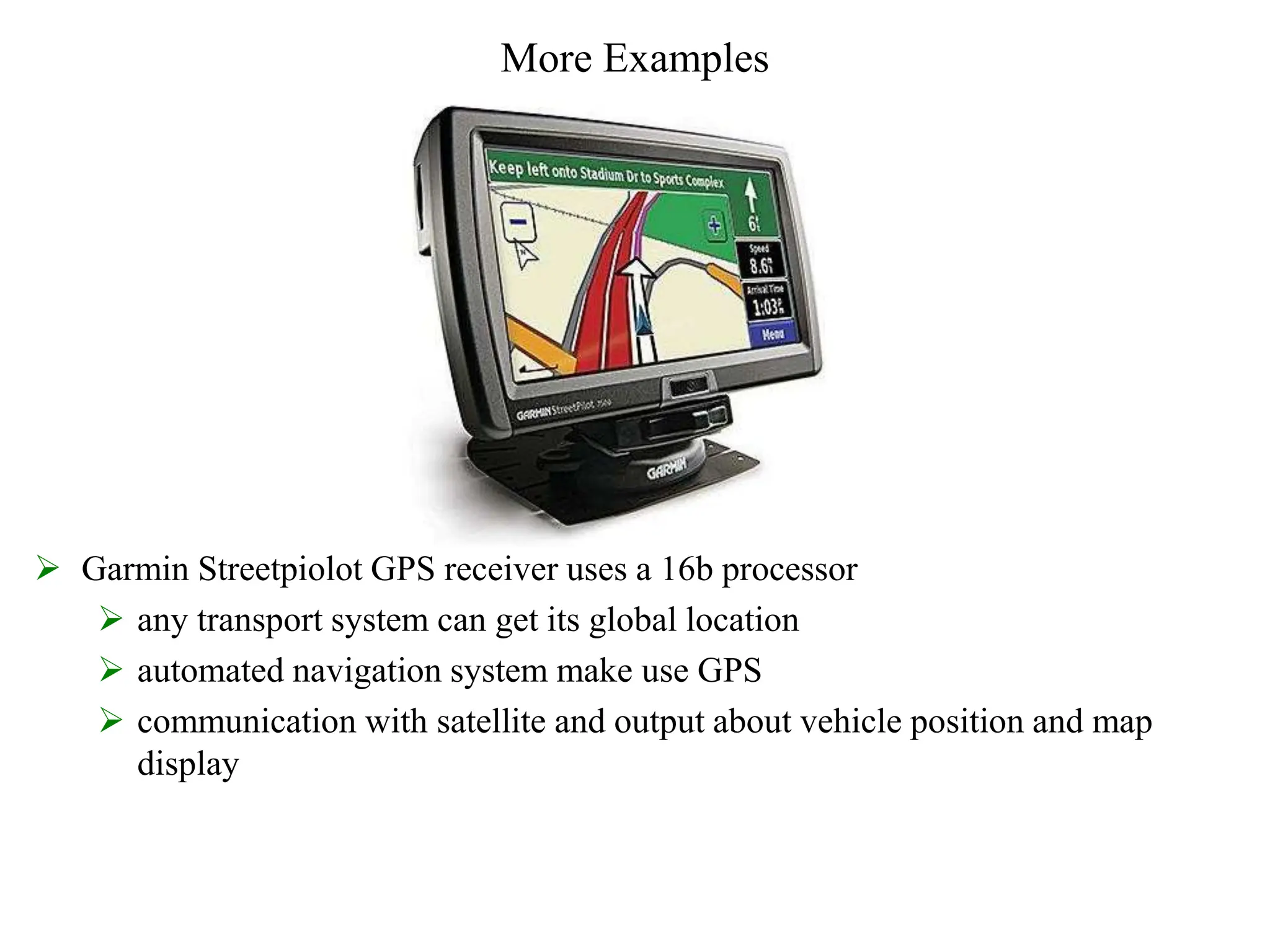 More Examples
 Garmin Streetpiolot GPS receiver uses a 16b processor
 any transport system can get its global location
 automated navigation system make use GPS
 communication with satellite and output about vehicle position and map
display
 