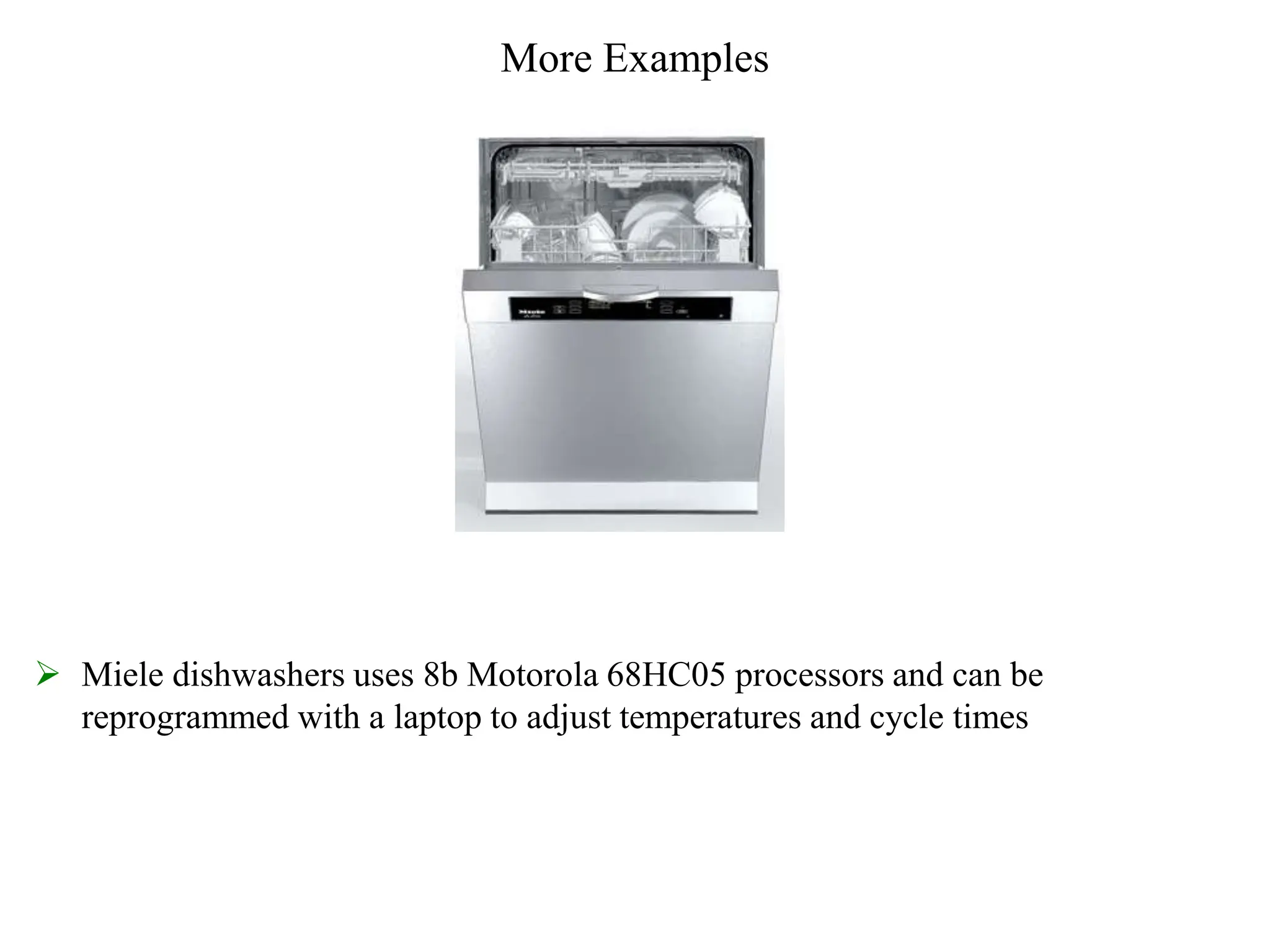 More Examples
 Miele dishwashers uses 8b Motorola 68HC05 processors and can be
reprogrammed with a laptop to adjust temperatures and cycle times
 