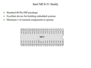 Intel MCS-51 family
 Standard 40-Pin DIP pacakage
 Excellent device for building embedded systems
 Minimum # of external components to operate
 