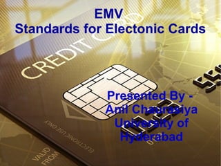 EMV
Standards for Electonic Cards
Presented By -
Anil Chaurasiya
University of
Hyderabad
 