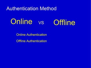 Authentication Method
Online OfflineVS
Online Authentication
Offline Authentication
 