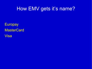 How EMV gets it’s name?
Europay
MasterCard
Visa
 