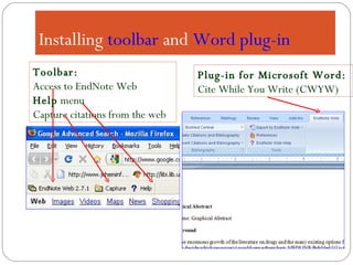 Installing  toolbar  and  Word   plug-in Plug-in for Microsoft Word:  Cite While You Write (CWYW) Toolbar: Access to EndNote Web Help  menu Capture citations from the web 
