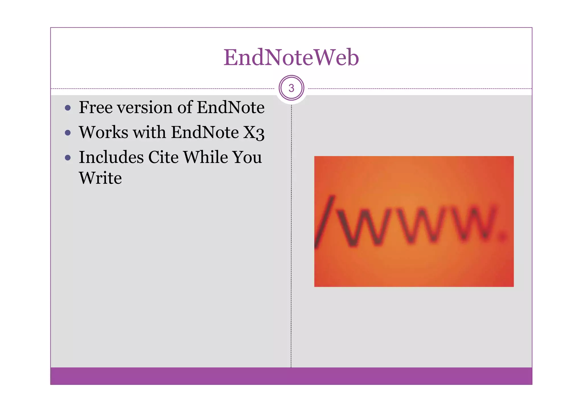 EndNoteWeb
                          3
Free version of EndNote
Works with EndNote X3
Includes Cite While You
Write
 