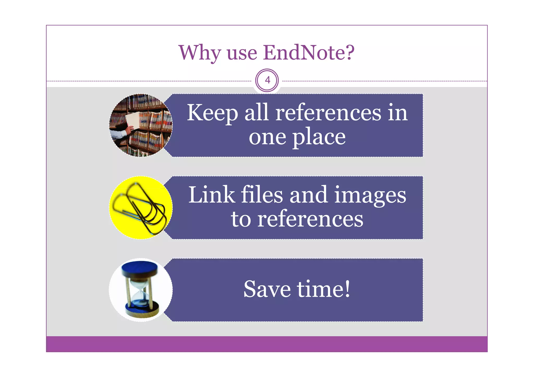 Why use EndNote?
       4


Keep all references in
     one place

Link files and images
    to references


     Save time!
 