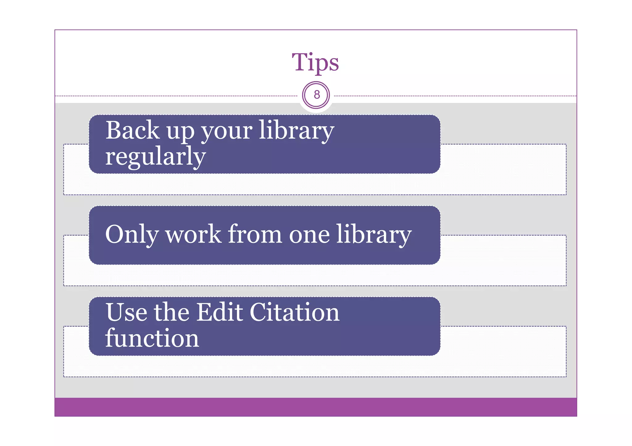 Tips
                  8


Back up your library
regularly


Only work from one library


Use the Edit Citation
function
 