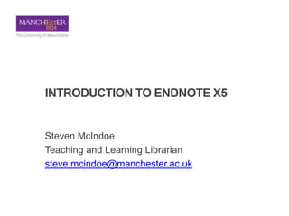 INTRODUCTION TO ENDNOTE X5


Presented by the Teaching and Learning Team
uml.teachingandlearning@manchester.ac.uk
 