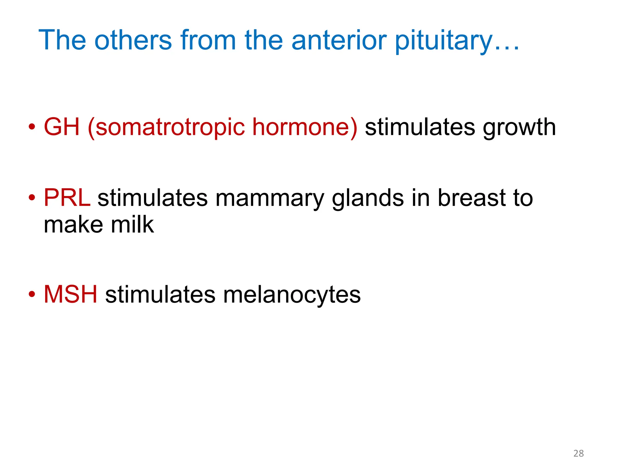 The others from the anterior pituitary…
• GH (somatrotropic hormone) stimulates growth
• PRL stimulates mammary glands in breast to
make milk
• MSH stimulates melanocytes
28
 