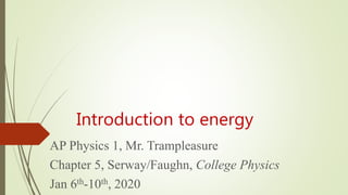 Introduction to energy
AP Physics 1, Mr. Trampleasure
Chapter 5, Serway/Faughn, College Physics
Jan 6th-10th, 2020
 