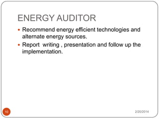 ENERGY AUDITOR
 Recommend energy efficient technologies and

alternate energy sources.
 Report writing , presentation and follow up the
implementation.

10

2/20/2014

 