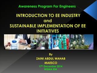 By
ZAINI ABDUL WAHAB
MAESCO
Awareness Program For Engineers
17th December 2014
WISMA IEM
 