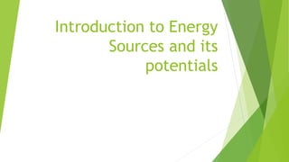Introduction to Energy
Sources and its
potentials
 
