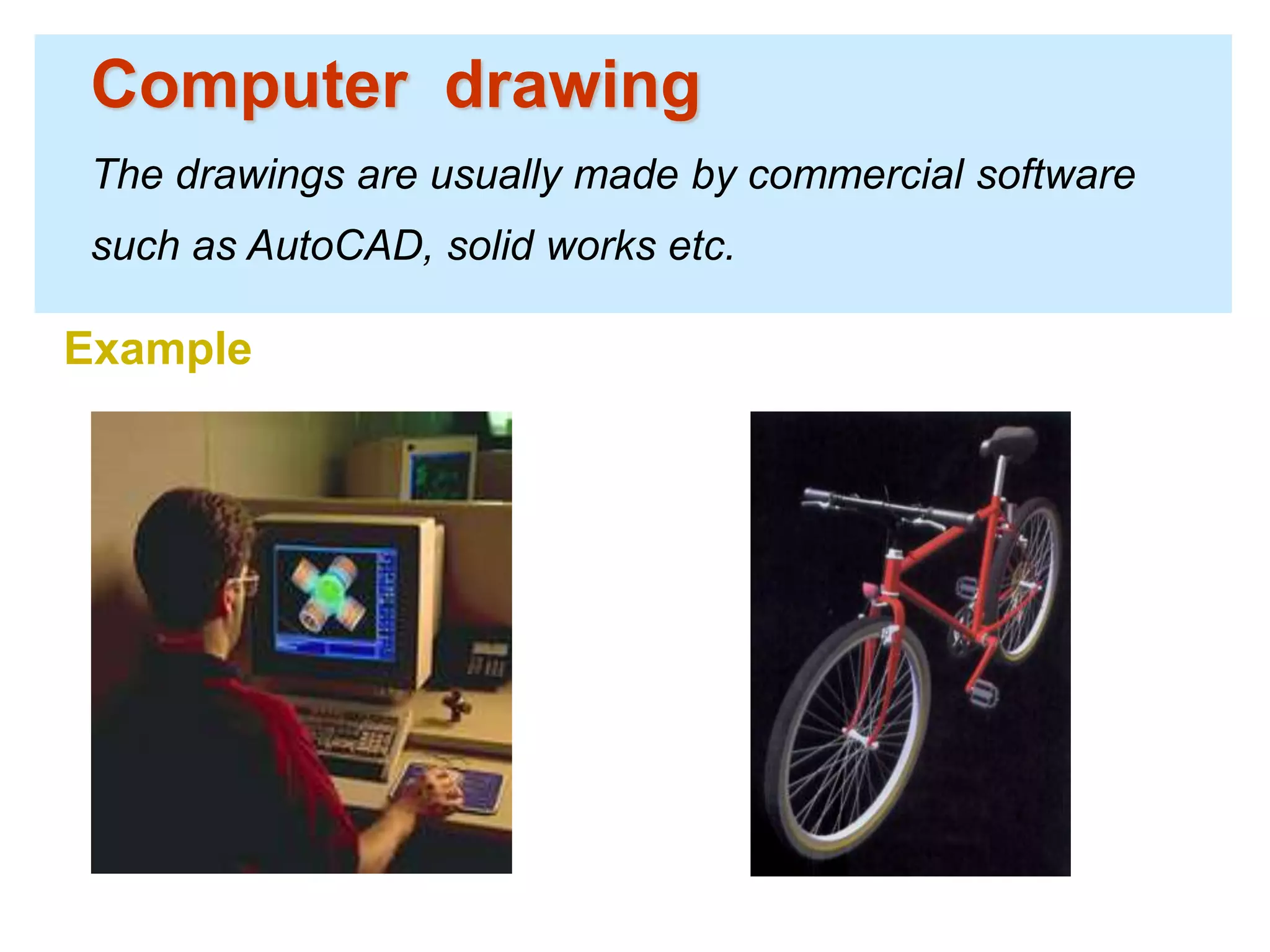 Computer drawing
The drawings are usually made by commercial software
such as AutoCAD, solid works etc.
Example
 
