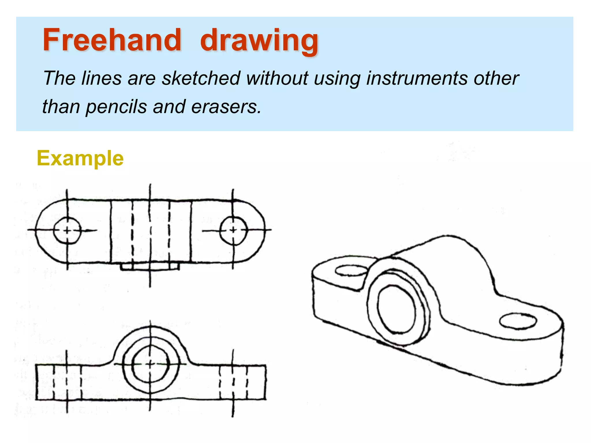 Freehand drawing
The lines are sketched without using instruments other
than pencils and erasers.
Example
 