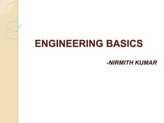 ENGINEERING BASICS
-NIRMITH KUMAR
 