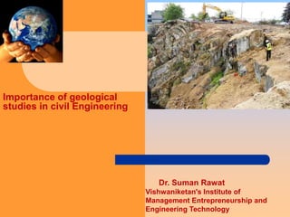 Dr. Suman Rawat
Vishwaniketan's Institute of
Management Entrepreneurship and
Engineering Technology
Importance of geological
studies in civil Engineering
 
