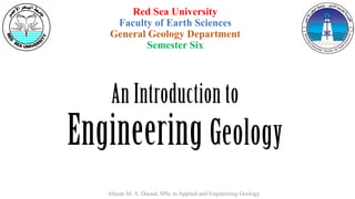 Red Sea University
Faculty of Earth Sciences
General Geology Department
Semester Six
Abazar M. A. Daoud, MSc in Applied and Engineering Geology
 