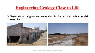 Engineering Geology Close to Life
➢ Some recent nightmare memories in Sudan and other world
countries
Abazar M. A. Daoud, MSc in Applied and Engineering Geology
 