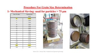 Procedure For Grain Size Determination
1- Mechanical Sieving: used for particles > 75 μm
Abazar M. A. Daoud, MSc in Applied and Engineering Geology
 